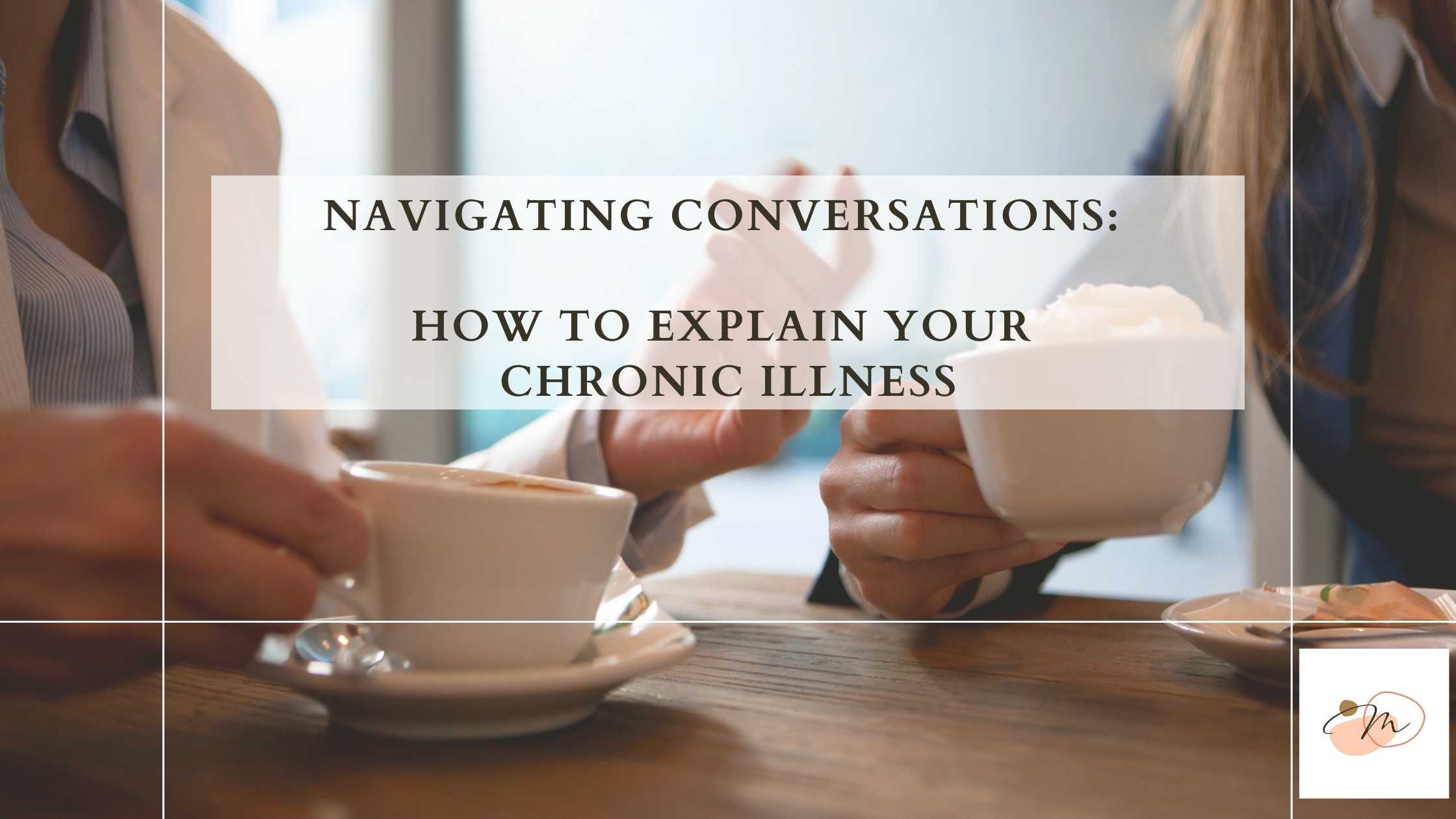 Two people discussing over coffee with text "Navigating Conversations: How to Explain Your Chronic Illness" from a STL therapist blog about chronic illness, burnout, stress, overwhelm and anxiety.