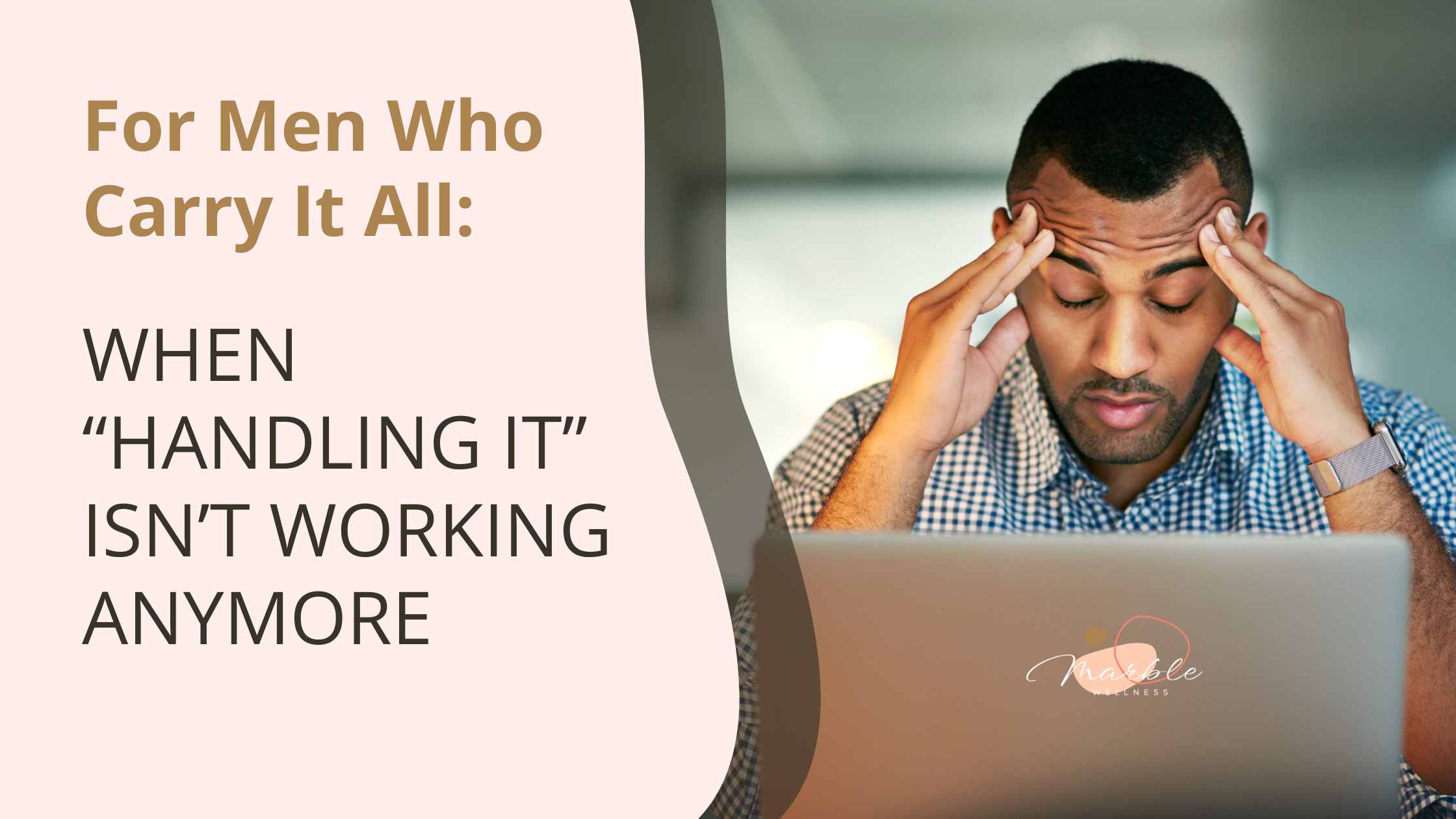 Man at his laptop with head in his hands. Text reads: "For Men Who Carry It All When “Handling It” Isn’t Working Anymore"